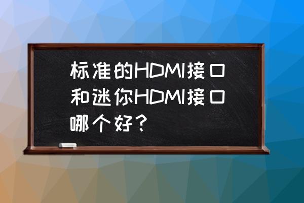 迷你hdmi和标准hdmi有什么区别 标准的HDMI接口和迷你HDMI接口哪个好？