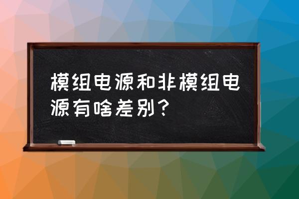 全模组电源好还是非模组电源好 模组电源和非模组电源有啥差别？