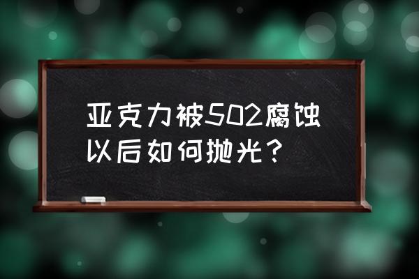 亚克力板上的502胶怎么去除 亚克力被502腐蚀以后如何抛光？