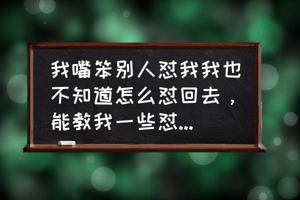 是怎样学会说话的 我嘴笨别人怼我我也不知道怎么怼回去，能教我一些怼人的技巧吗？