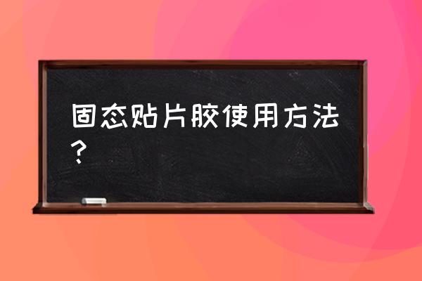 固体甲油胶的正确使用方法 固态贴片胶使用方法？