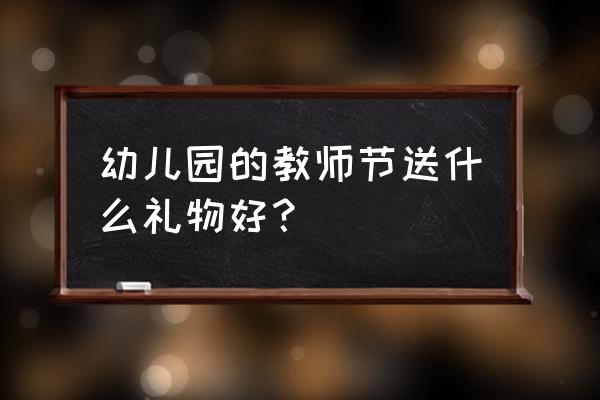 教师节幼儿园送啥礼物给老师呢 幼儿园的教师节送什么礼物好？