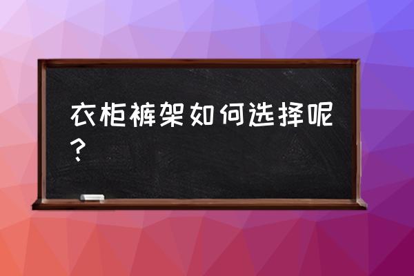 衣柜裤架感觉不实用怎么改造 衣柜裤架如何选择呢？