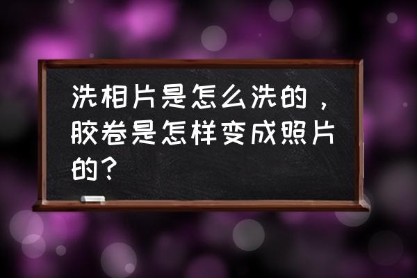 如何将照片做成底片效果 洗相片是怎么洗的，胶卷是怎样变成照片的？