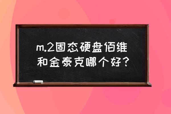 金泰克哪个系列的固态硬盘好 m.2固态硬盘佰维和金泰克哪个好？