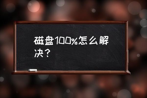 任务管理器cpu使用率100怎么办 磁盘100%怎么解决？