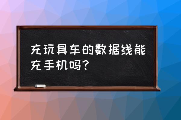 玩具车充电线哪里有卖 充玩具车的数据线能充手机吗？