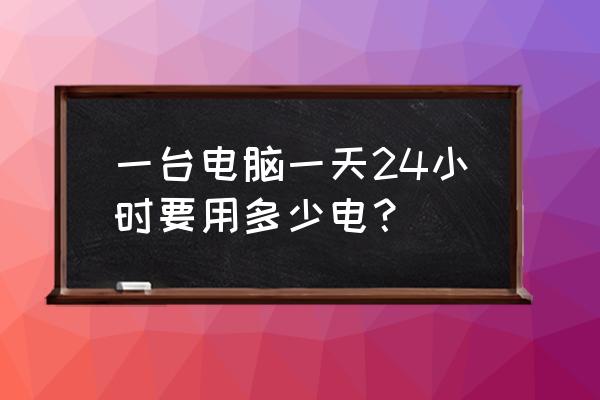 怎么查看电脑耗电量是多少 一台电脑一天24小时要用多少电？