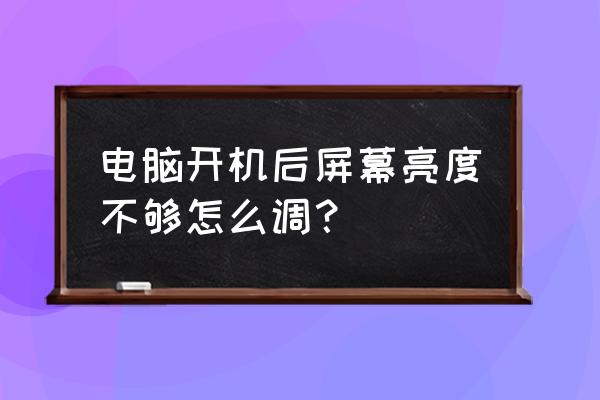 win7怎么提高屏幕亮度 电脑开机后屏幕亮度不够怎么调？