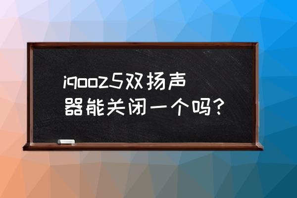 iqoo 7左右声道怎么设置 iqooz5双扬声器能关闭一个吗？