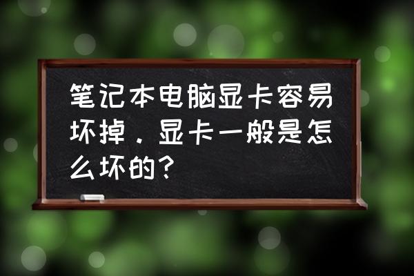 怎样让电脑不知不觉坏掉 笔记本电脑显卡容易坏掉。显卡一般是怎么坏的？