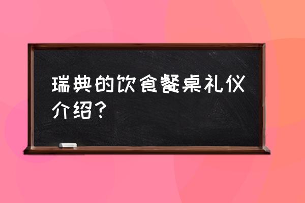 去瑞典交朋友的忌讳 瑞典的饮食餐桌礼仪介绍？