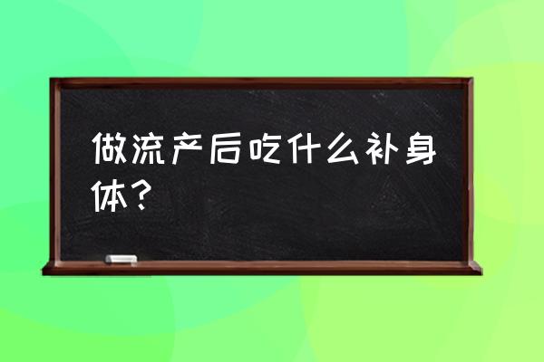 流产后如何调理身体才能恢复好 做流产后吃什么补身体？