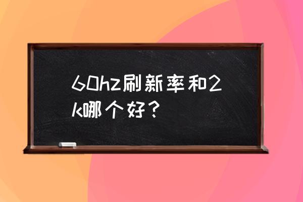 电脑屏幕是2k好还是高刷新率好 60hz刷新率和2k哪个好？