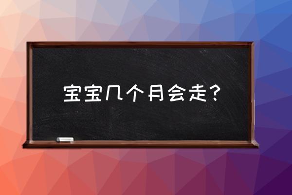 婴儿爬的时间长了有什么好处 宝宝几个月会走？