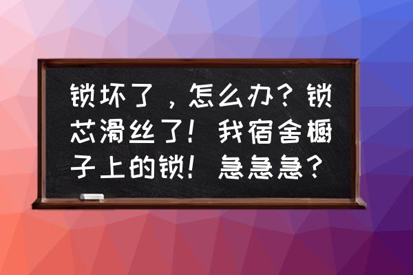 门锁锁芯滑丝小妙招 锁坏了，怎么办？锁芯滑丝了！我宿舍橱子上的锁！急急急？