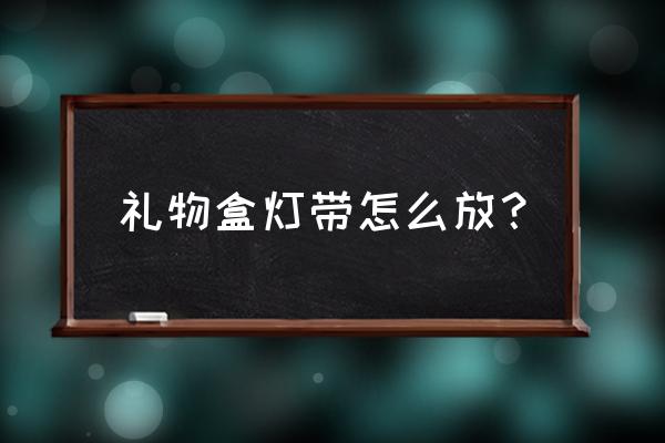 礼物盒中的小灯可以亮多长时间 礼物盒灯带怎么放？