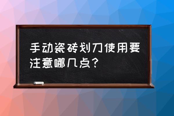 瓷砖切割机挑选方法 手动瓷砖划刀使用要注意哪几点？