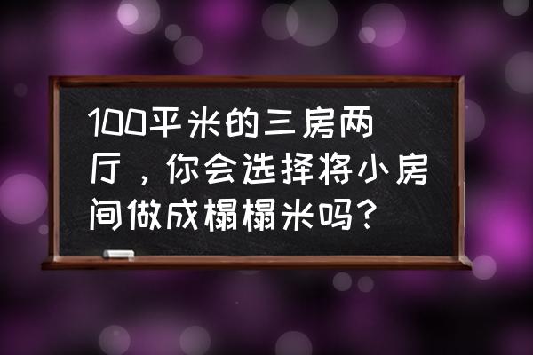 房间尺寸对照表图 100平米的三房两厅，你会选择将小房间做成榻榻米吗？