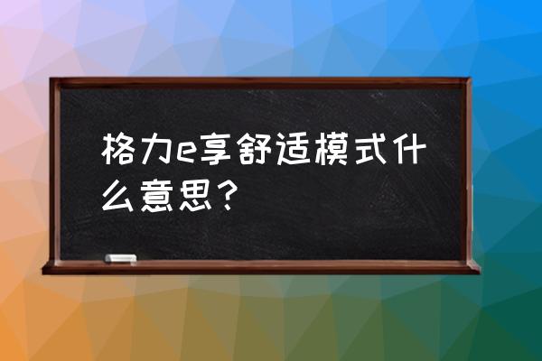 格力质量检验的主要职能是什么 格力e享舒适模式什么意思？