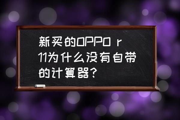 oppo手机自带计算器在哪里看 新买的OPPO r11为什么没有自带的计算器？