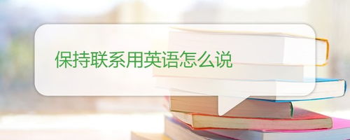 保持联系英文怎么说怎么写，和某人保持联系英文